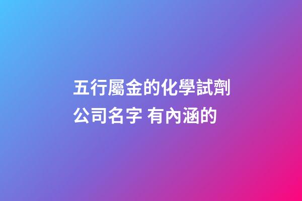 五行屬金的化學試劑公司名字 有內涵的-第1張-公司起名-玄機派